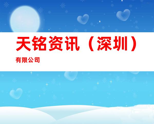 天铭资讯（深圳）有限公司
